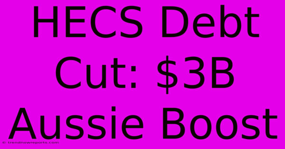 HECS Debt Cut: $3B Aussie Boost 