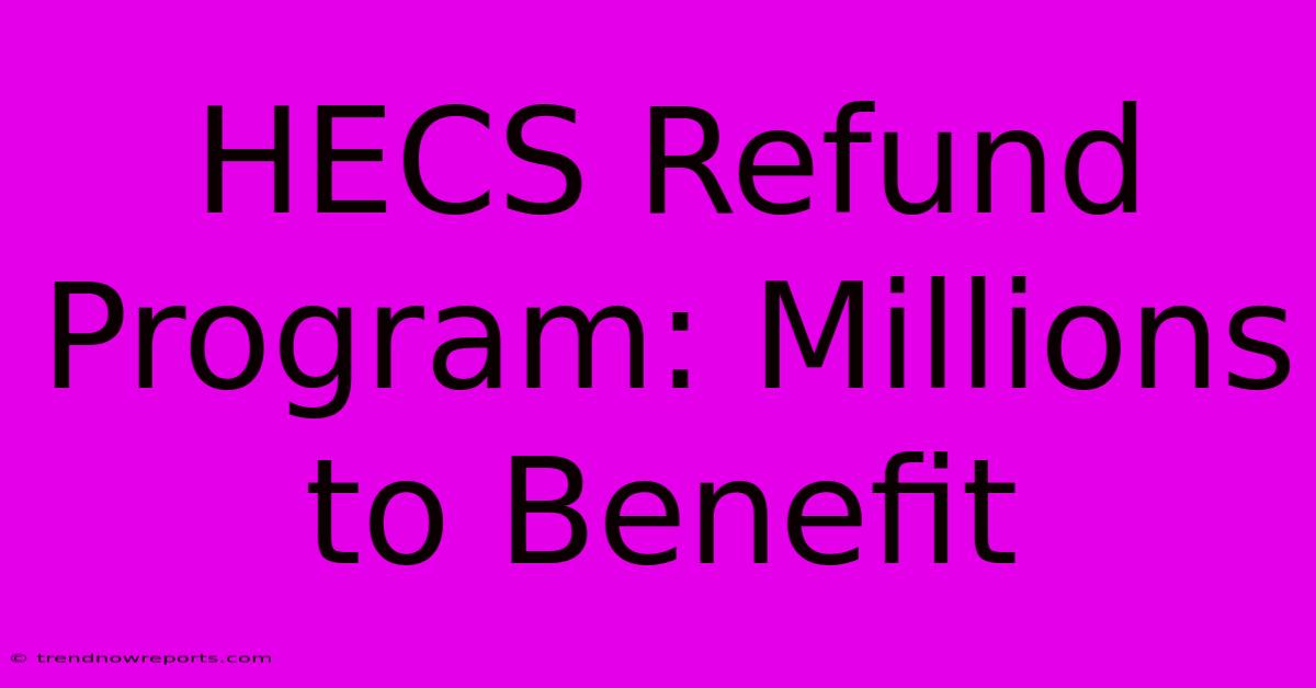 HECS Refund Program: Millions To Benefit