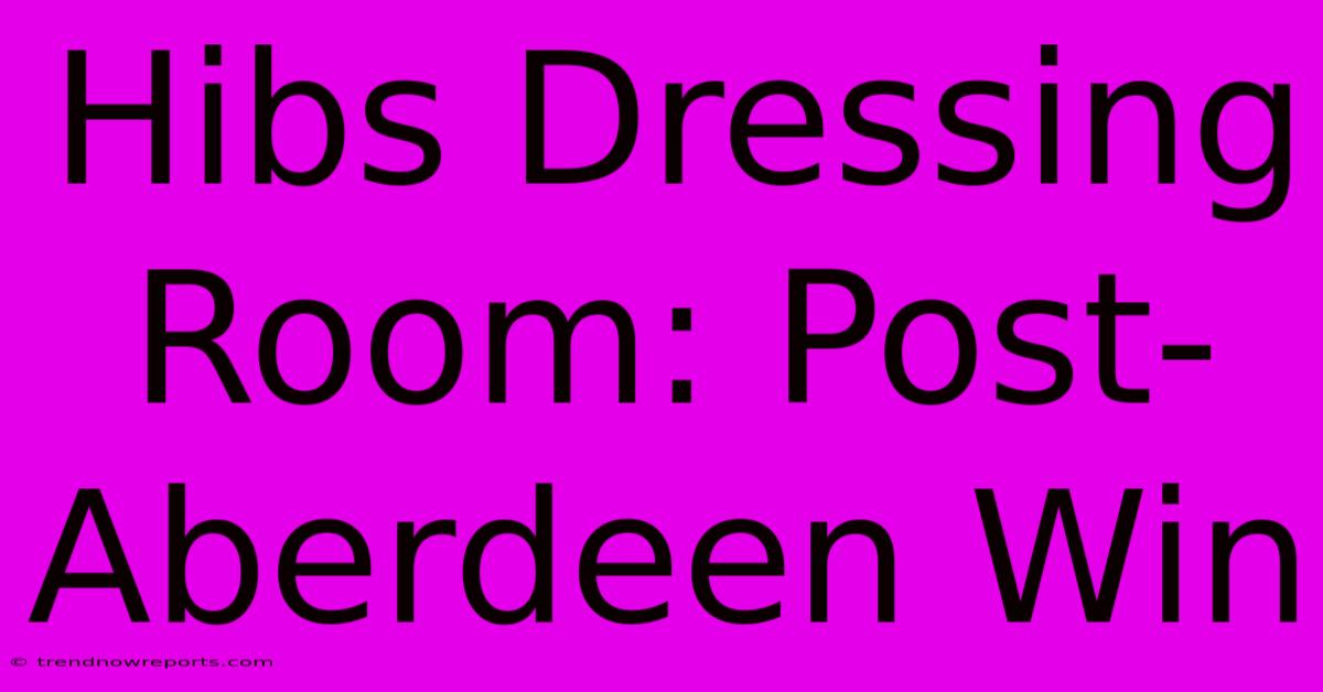 Hibs Dressing Room: Post-Aberdeen Win