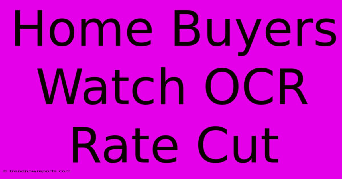 Home Buyers Watch OCR Rate Cut