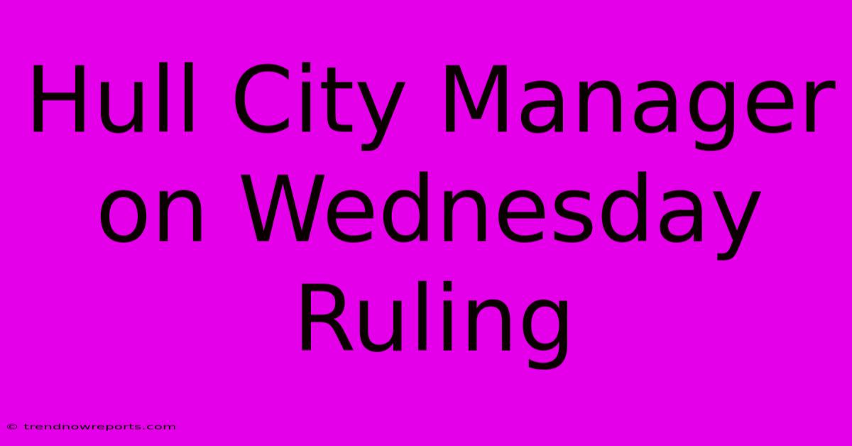 Hull City Manager On Wednesday Ruling