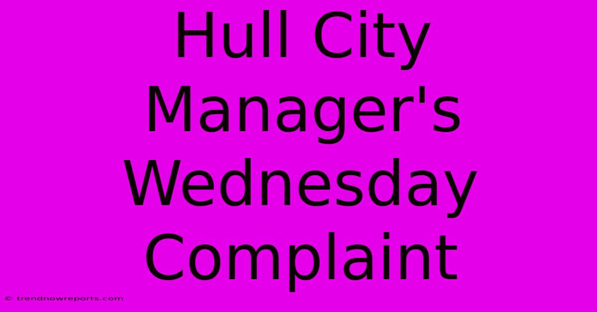 Hull City Manager's Wednesday Complaint 