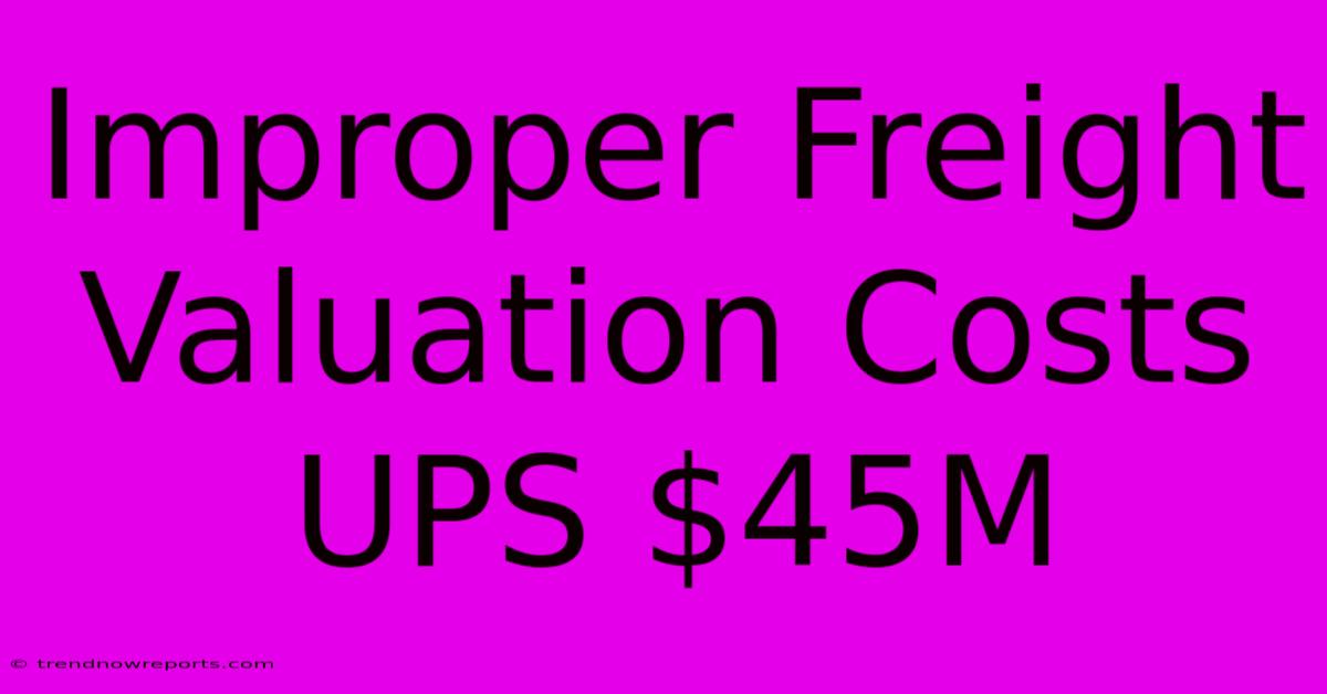 Improper Freight Valuation Costs UPS $45M