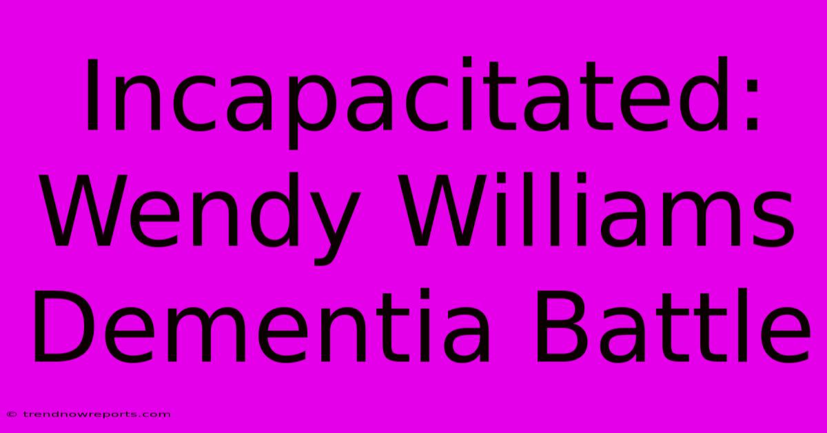 Incapacitated: Wendy Williams Dementia Battle