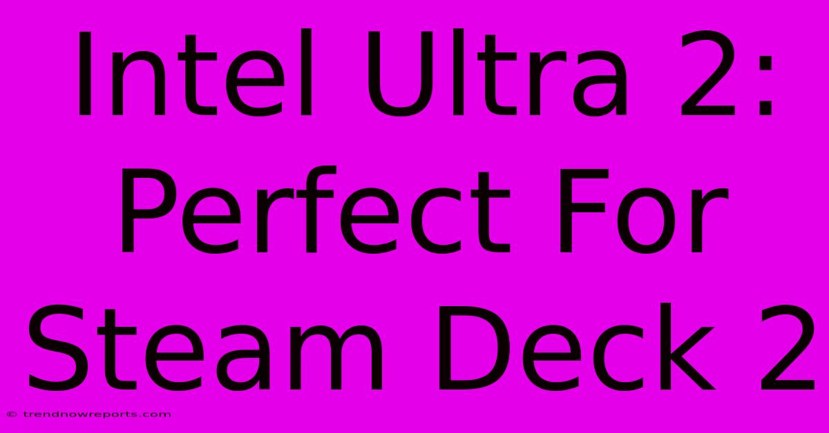 Intel Ultra 2: Perfect For Steam Deck 2