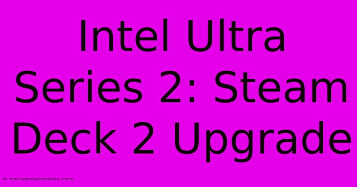 Intel Ultra Series 2: Steam Deck 2 Upgrade