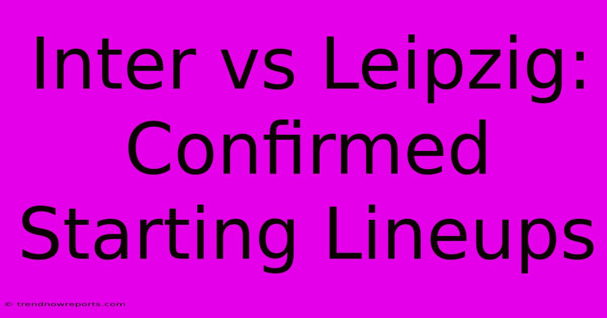 Inter Vs Leipzig: Confirmed Starting Lineups