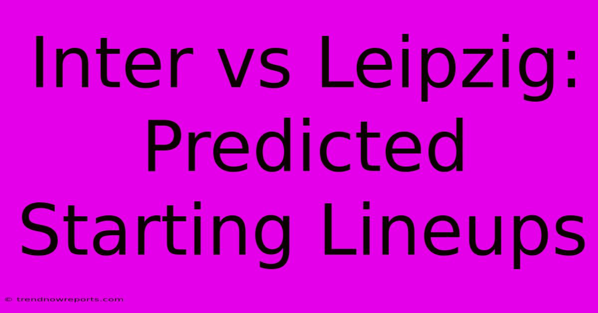 Inter Vs Leipzig: Predicted Starting Lineups