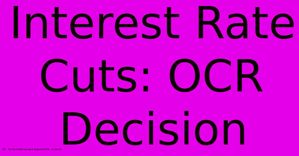 Interest Rate Cuts: OCR Decision