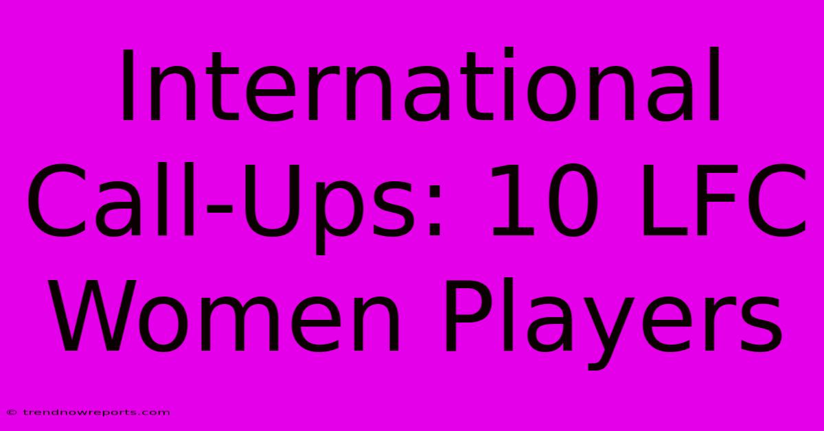 International Call-Ups: 10 LFC Women Players