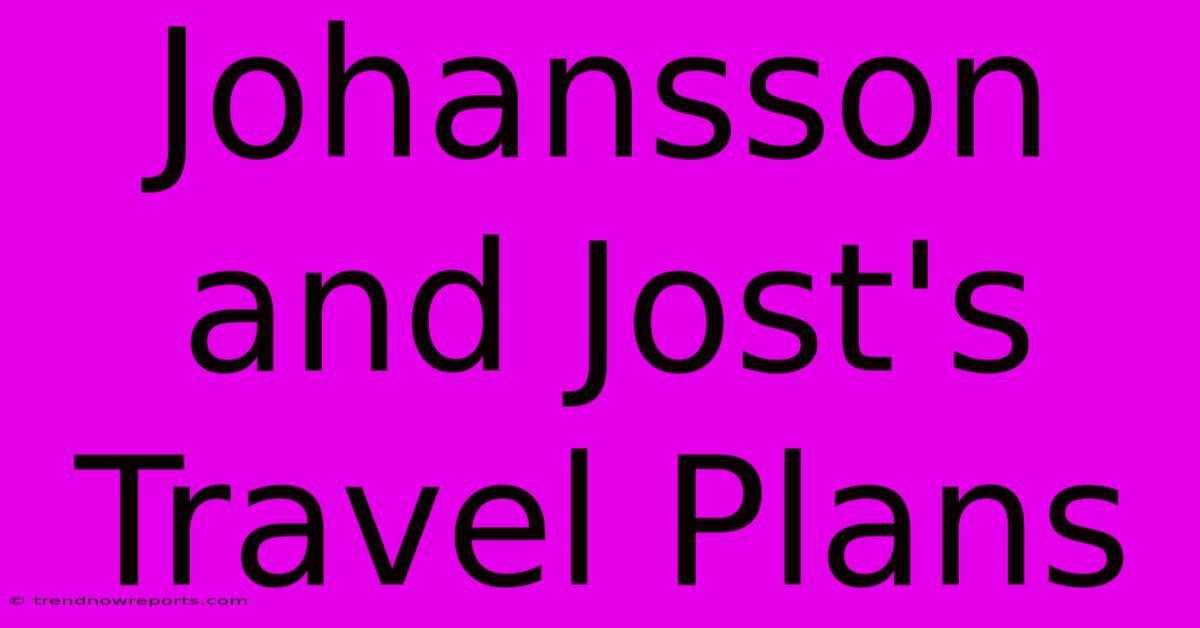 Johansson And Jost's Travel Plans