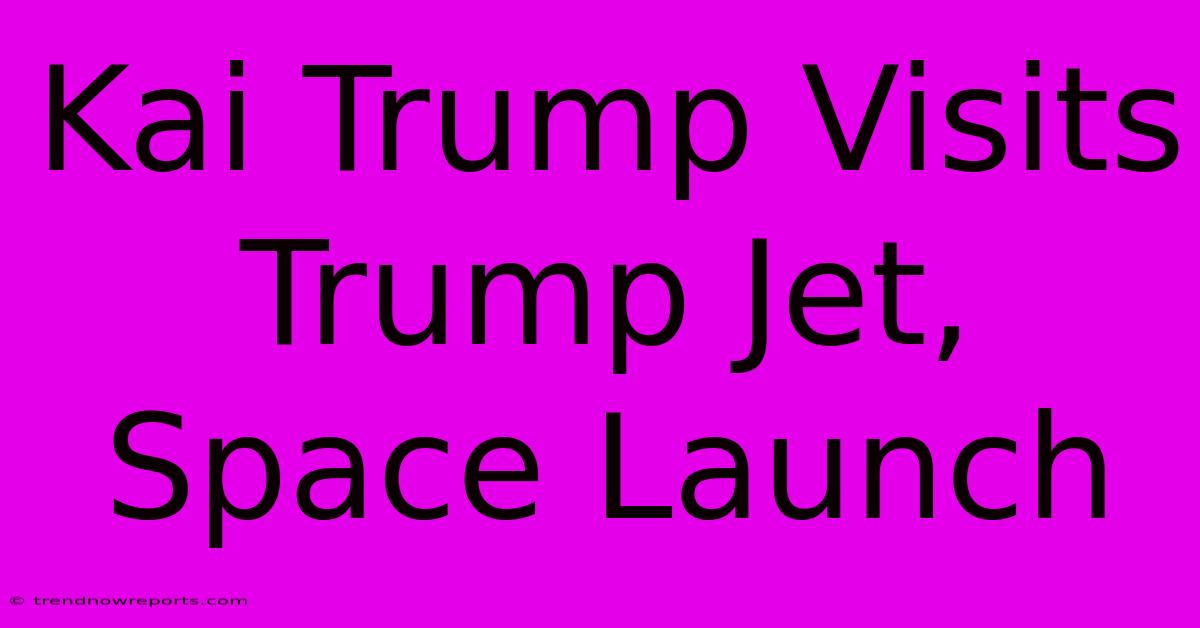 Kai Trump Visits Trump Jet, Space Launch