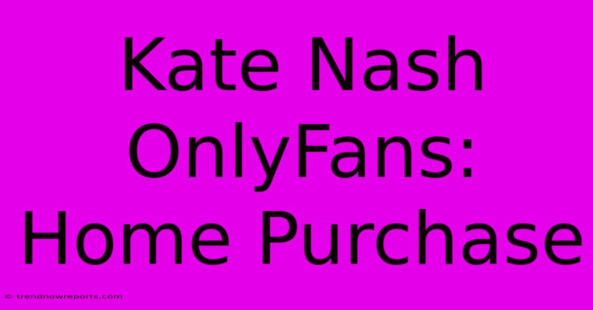 Kate Nash OnlyFans:  Home Purchase