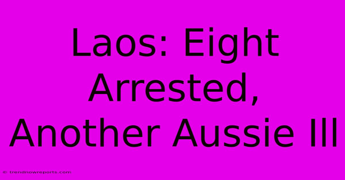 Laos: Eight Arrested, Another Aussie Ill