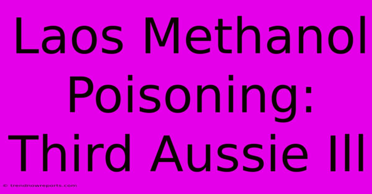 Laos Methanol Poisoning: Third Aussie Ill