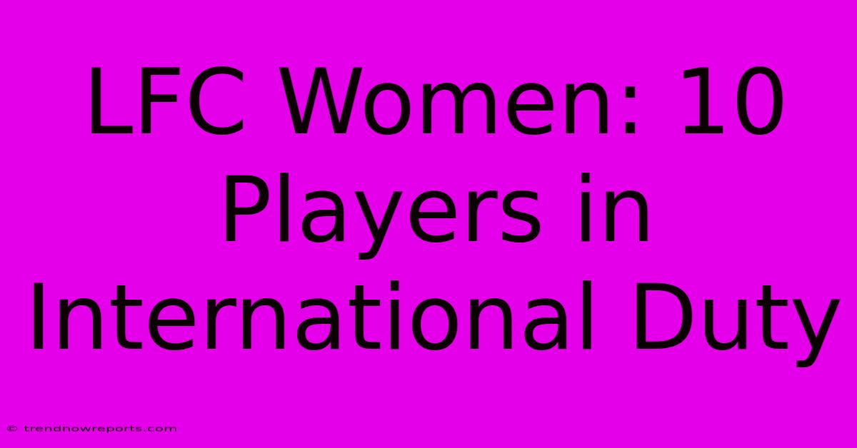 LFC Women: 10 Players In International Duty