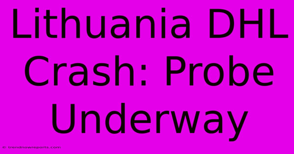 Lithuania DHL Crash: Probe Underway