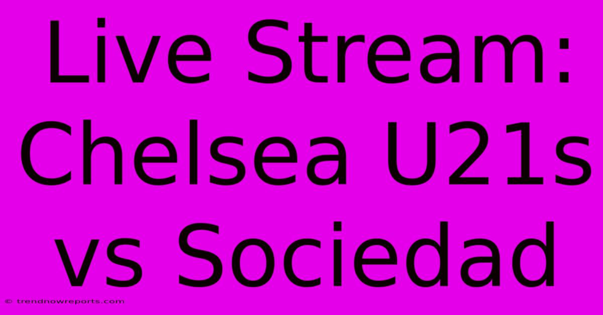 Live Stream: Chelsea U21s Vs Sociedad