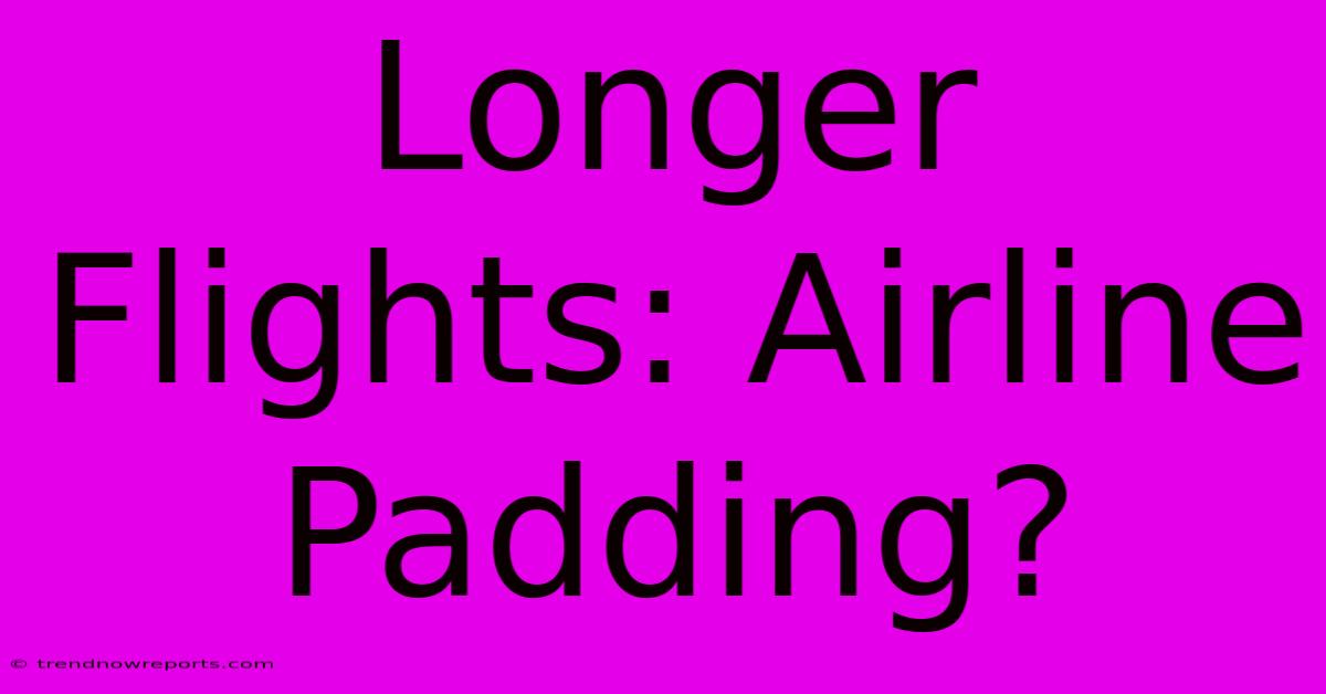 Longer Flights: Airline Padding?