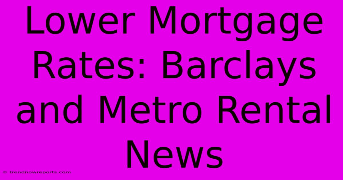 Lower Mortgage Rates: Barclays And Metro Rental News