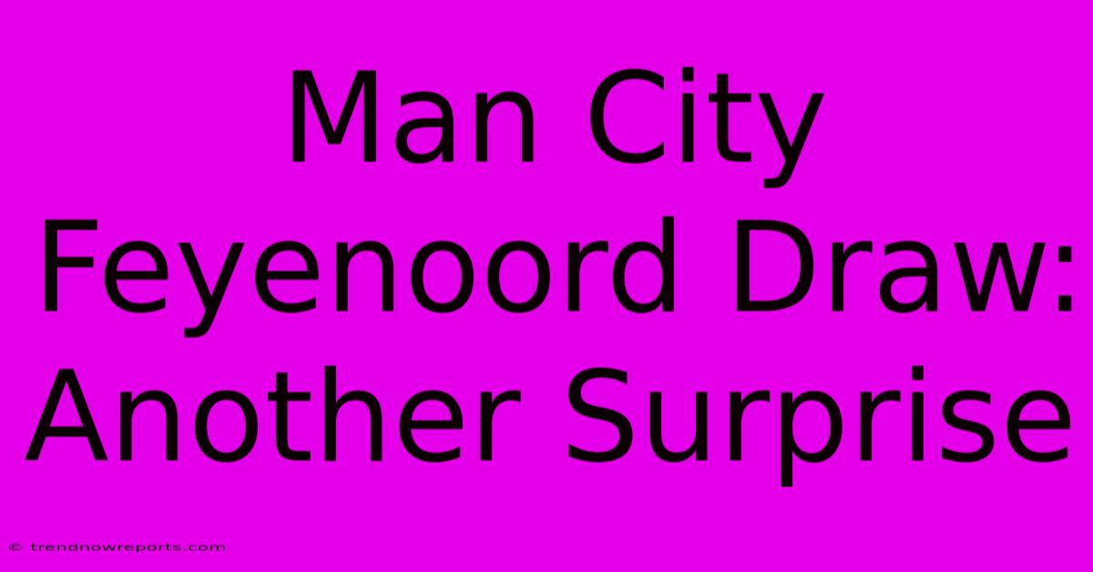 Man City Feyenoord Draw: Another Surprise