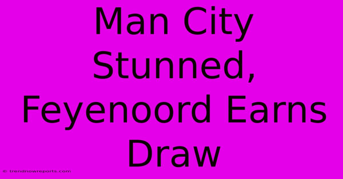 Man City Stunned, Feyenoord Earns Draw