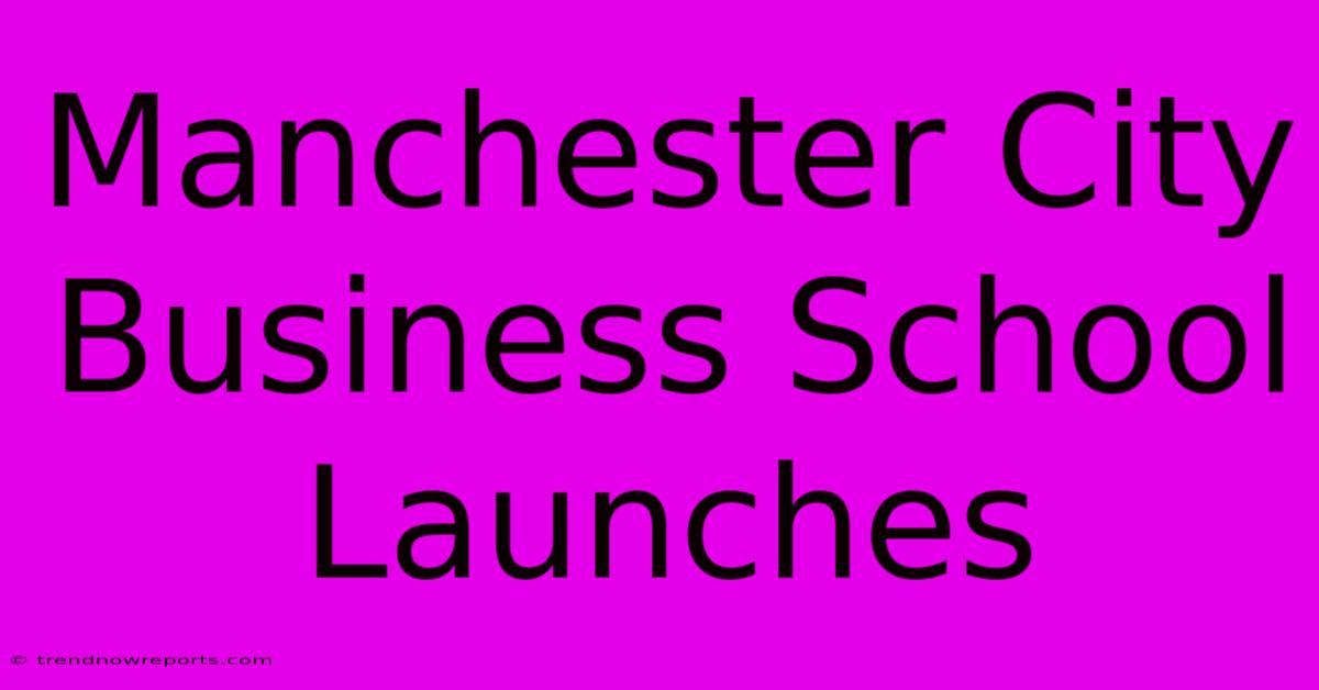 Manchester City Business School Launches