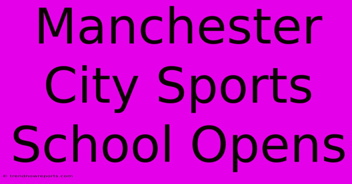 Manchester City Sports School Opens