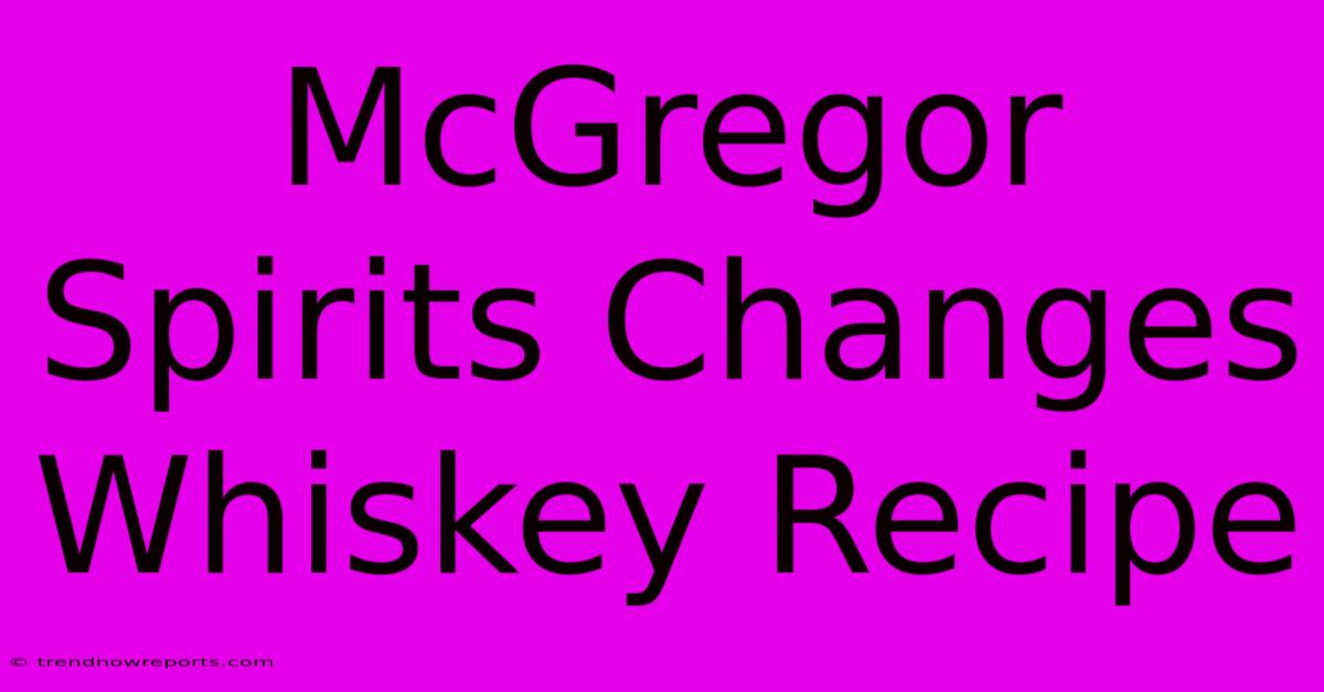 McGregor Spirits Changes Whiskey Recipe