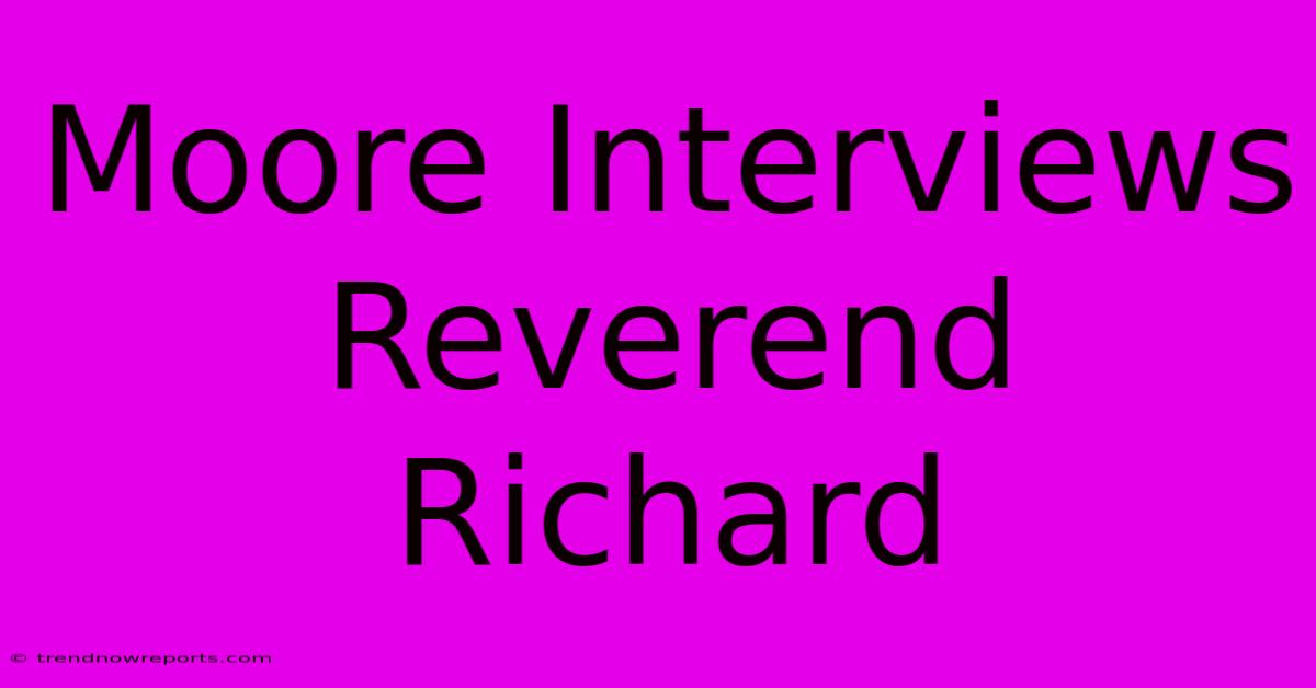 Moore Interviews Reverend Richard