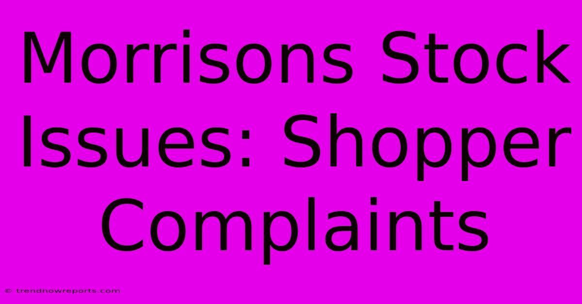 Morrisons Stock Issues: Shopper Complaints