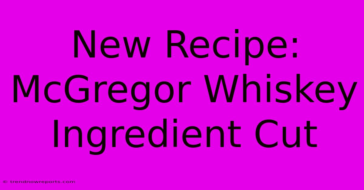 New Recipe: McGregor Whiskey Ingredient Cut