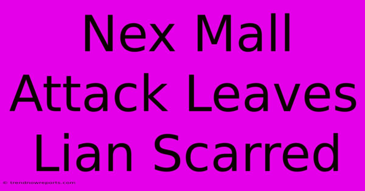 Nex Mall Attack Leaves Lian Scarred