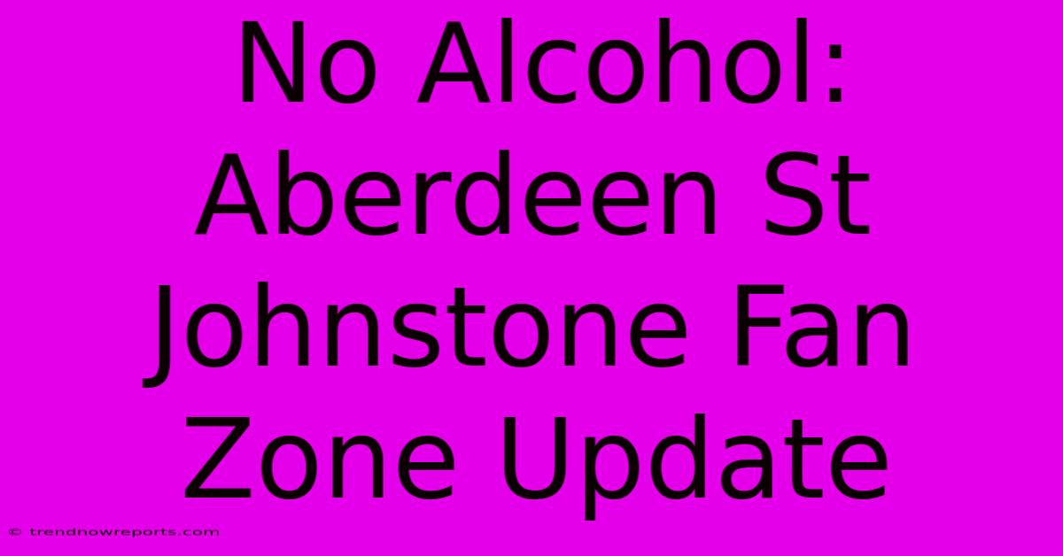 No Alcohol: Aberdeen St Johnstone Fan Zone Update