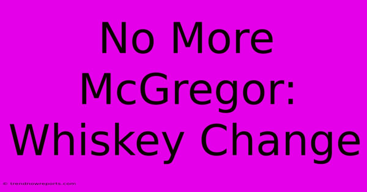 No More McGregor: Whiskey Change