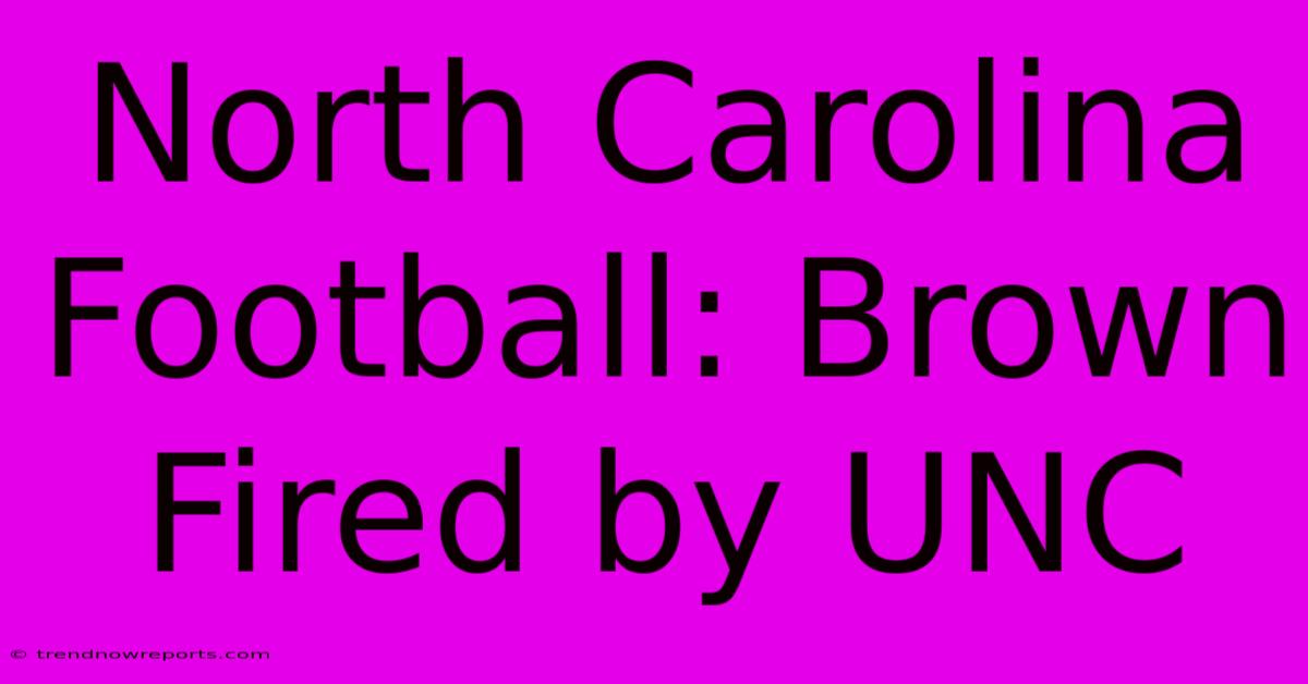 North Carolina Football: Brown Fired By UNC