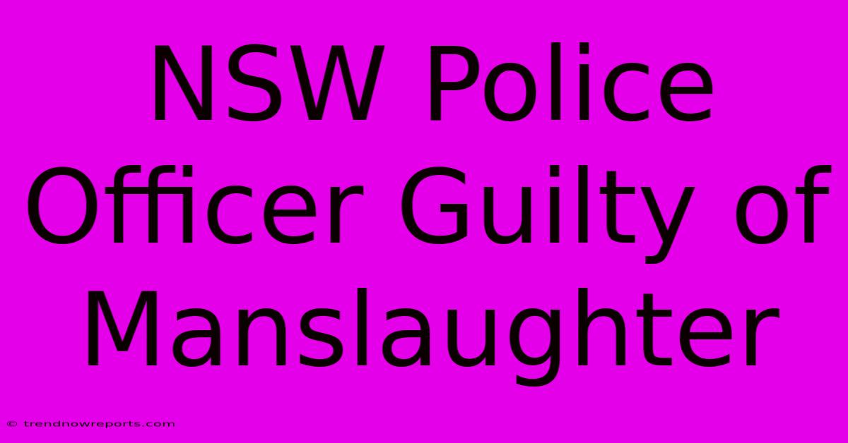 NSW Police Officer Guilty Of Manslaughter