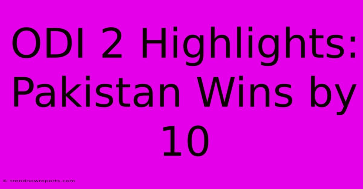 ODI 2 Highlights: Pakistan Wins By 10