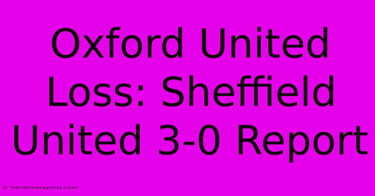 Oxford United Loss: Sheffield United 3-0 Report