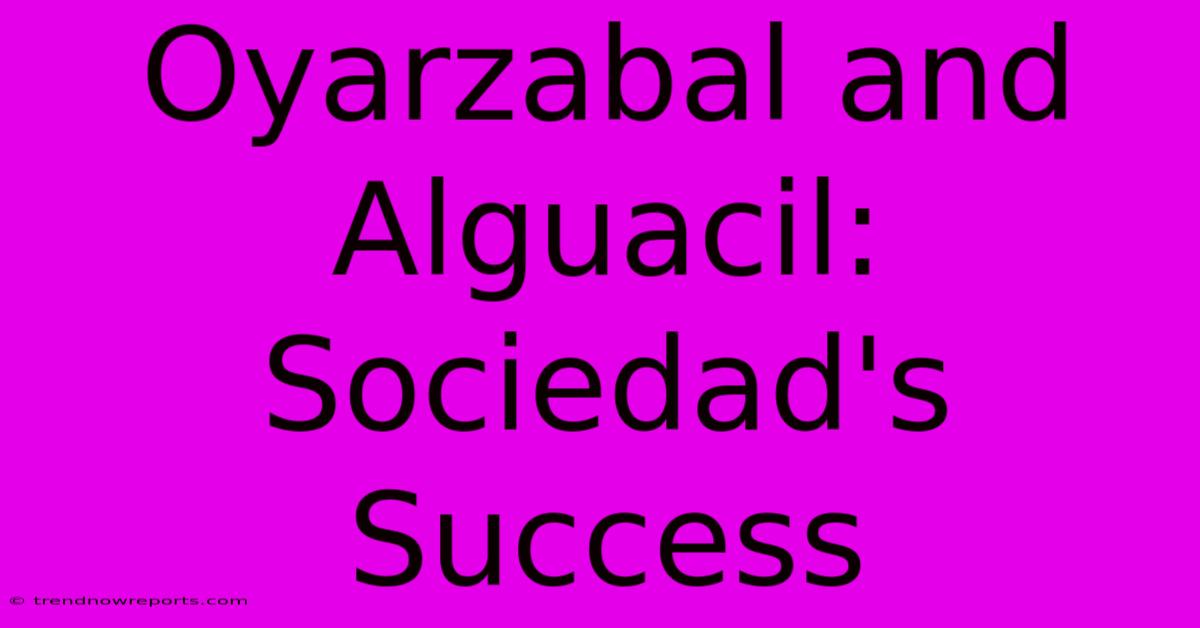 Oyarzabal And Alguacil: Sociedad's Success