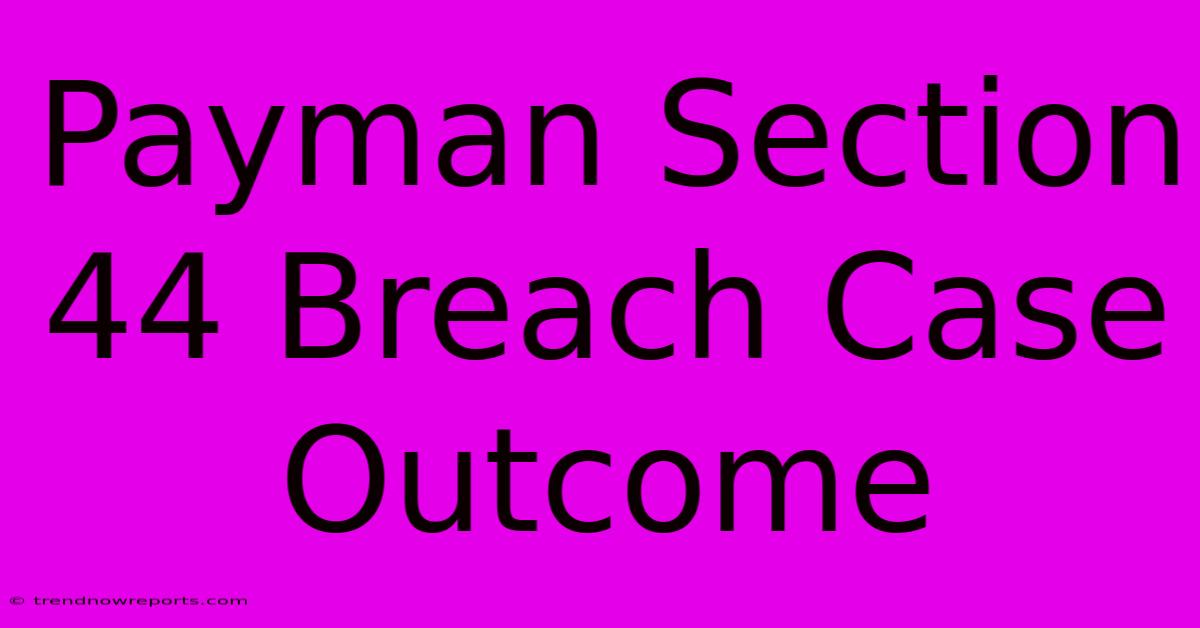 Payman Section 44 Breach Case Outcome