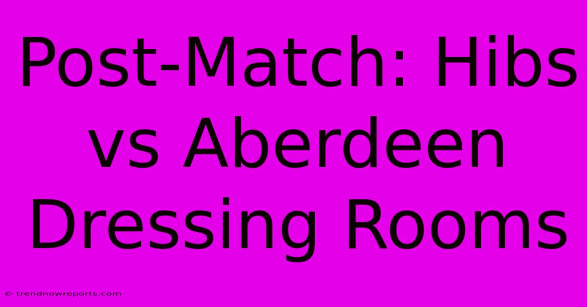 Post-Match: Hibs Vs Aberdeen Dressing Rooms