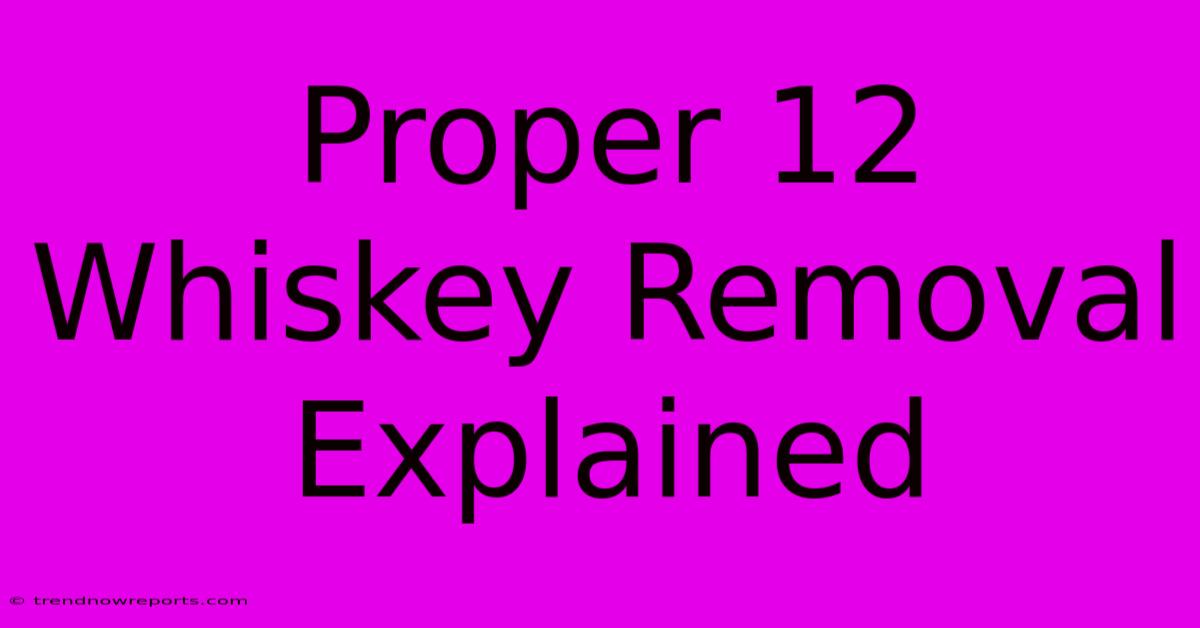 Proper 12 Whiskey Removal Explained