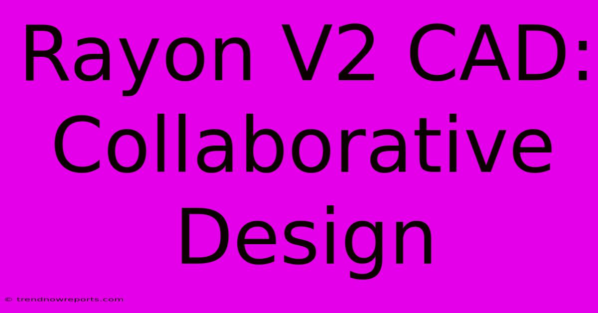 Rayon V2 CAD: Collaborative Design