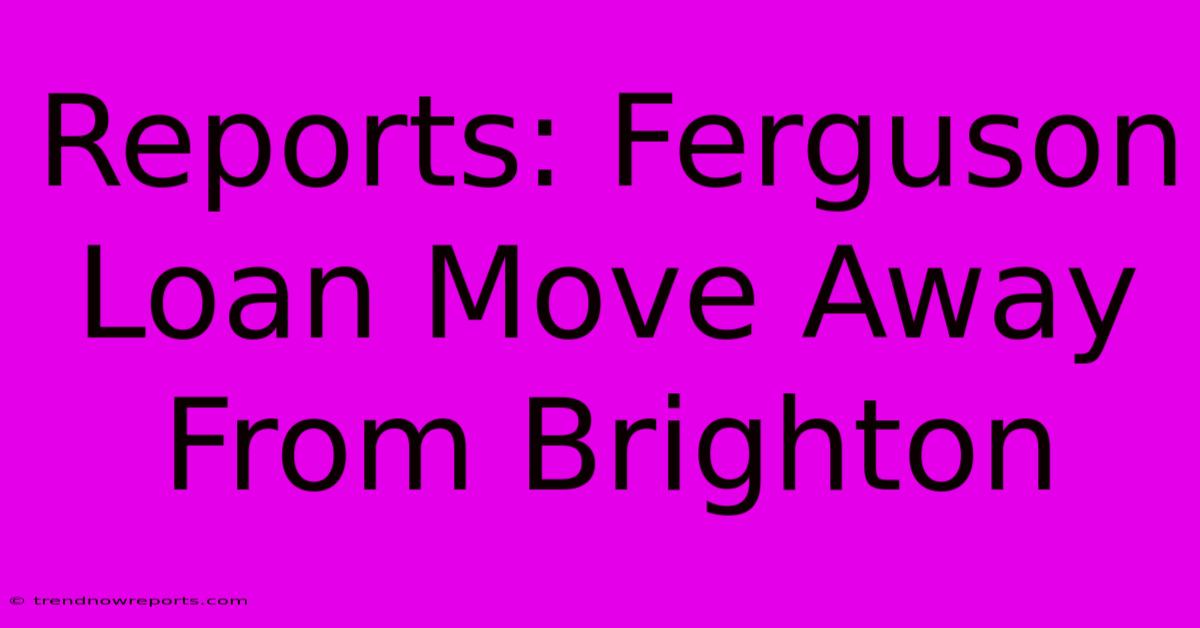 Reports: Ferguson Loan Move Away From Brighton