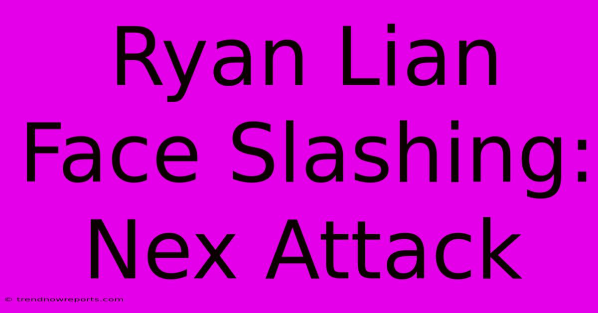 Ryan Lian Face Slashing: Nex Attack