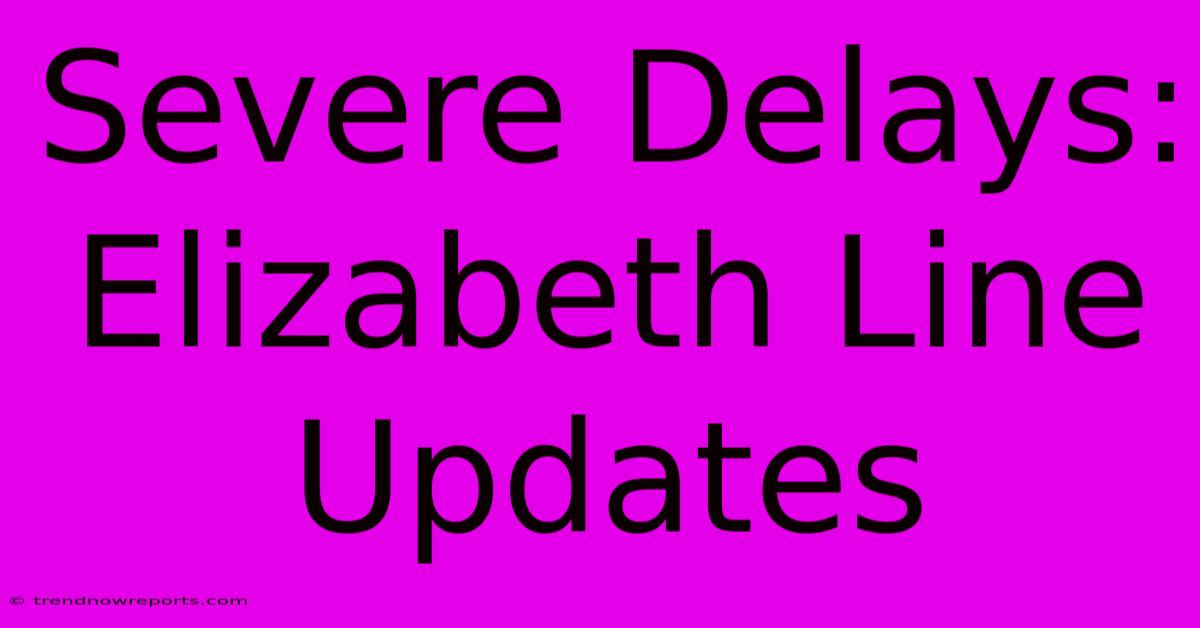 Severe Delays: Elizabeth Line Updates