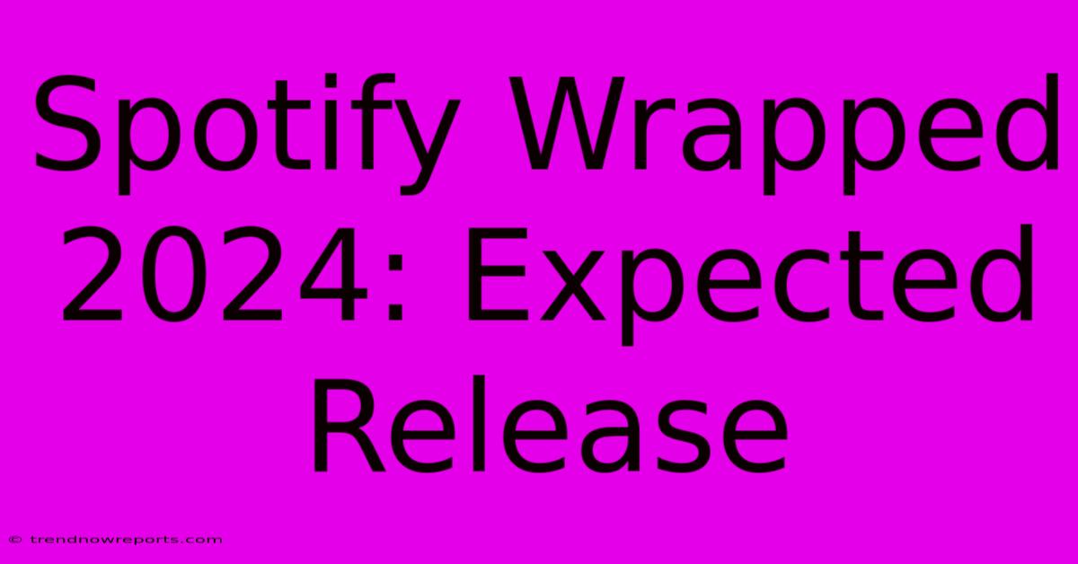 Spotify Wrapped 2024: Expected Release