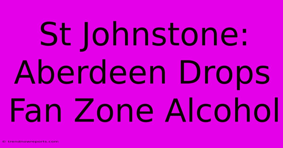 St Johnstone: Aberdeen Drops Fan Zone Alcohol