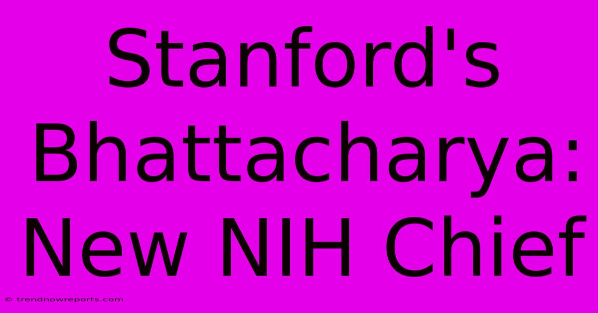 Stanford's Bhattacharya: New NIH Chief